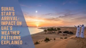 Suhail Star’s Arrival: Impact on UAE’s Weather Patterns Explained